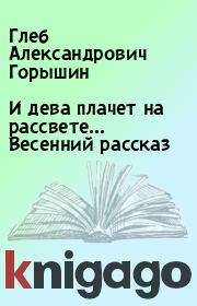 Книга - И дева плачет на рассвете...  Весенний рассказ.  Глеб Александрович Горышин  - прочитать полностью в библиотеке КнигаГо