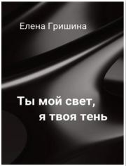 Книга - Ты мой свет, я твоя тень (СИ).  Елена Гришина  - прочитать полностью в библиотеке КнигаГо
