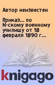 Книга - Приказ... по N-скому военному училищу от 18 февраля 1890 г....   Автор неизвестен  - прочитать полностью в библиотеке КнигаГо