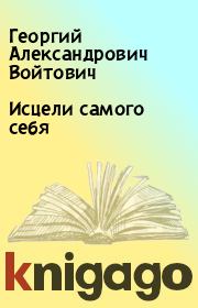 Книга - Исцели самого себя.  Георгий Александрович Войтович  - прочитать полностью в библиотеке КнигаГо
