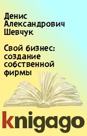Книга - Свой бизнес: создание собственной фирмы.  Денис Александрович Шевчук  - прочитать полностью в библиотеке КнигаГо