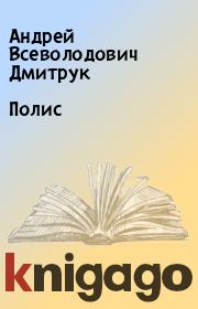 Книга - Полис.  Андрей Всеволодович Дмитрук  - прочитать полностью в библиотеке КнигаГо