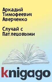 Книга - Случай с Патлецовыми.  Аркадий Тимофеевич Аверченко  - прочитать полностью в библиотеке КнигаГо