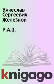 Книга - Р.А.Ц..  Вячеслав Сергеевич Железнов  - прочитать полностью в библиотеке КнигаГо
