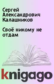 Книга - Своё никому не отдам.  Сергей Александрович Калашников  - прочитать полностью в библиотеке КнигаГо
