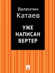 Книга - Уже написан Вертер.  Валентин Петрович Катаев  - прочитать полностью в библиотеке КнигаГо