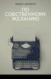 Книга - По собственному желанию.  Айдар Римович Ишмаев  - прочитать полностью в библиотеке КнигаГо