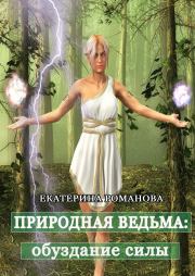 Природная ведьма: обуздание силы. Екатерина Романова