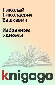 Книга - Избранные идиомы.  Николай Николаевич Вашкевич  - прочитать полностью в библиотеке КнигаГо