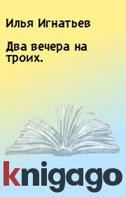 Книга - Два вечера на троих..  Илья Игнатьев  - прочитать полностью в библиотеке КнигаГо