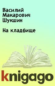 Книга - На кладбище.  Василий Макарович Шукшин  - прочитать полностью в библиотеке КнигаГо