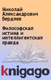 Книга - Философская истина и интеллигентская правда.  Николай Александрович Бердяев  - прочитать полностью в библиотеке КнигаГо