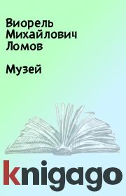 Книга - Музей.  Виорель Михайлович Ломов  - прочитать полностью в библиотеке КнигаГо