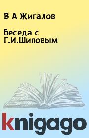 Книга - Беседа с Г.И.Шиповым.  В А Жигалов  - прочитать полностью в библиотеке КнигаГо
