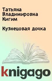 Книга - Кузнецовая дочка.  Татьяна Владимировна Кигим  - прочитать полностью в библиотеке КнигаГо