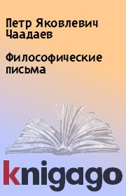 Книга - Философические письма.  Петр Яковлевич Чаадаев  - прочитать полностью в библиотеке КнигаГо