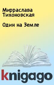 Книга - Один на Земле.  Мирраслава Тихоновская  - прочитать полностью в библиотеке КнигаГо