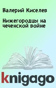 Книга - Нижегородцы на чеченской войне.  Валерий Киселев  - прочитать полностью в библиотеке КнигаГо