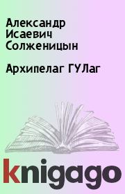Книга - Архипелаг ГУЛаг.  Александр Исаевич Солженицын  - прочитать полностью в библиотеке КнигаГо