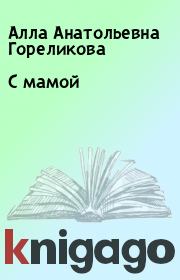 Книга - С мамой.  Алла Анатольевна Гореликова  - прочитать полностью в библиотеке КнигаГо