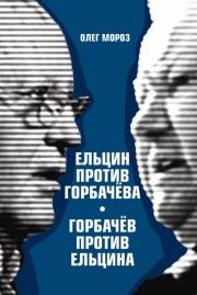 Книга - Ельцин против Горбачева, Горбачев против Ельцина.  Олег Павлович Мороз  - прочитать полностью в библиотеке КнигаГо