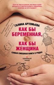 Как бы беременная, как бы женщина! Самая смешная книга о родах. Галина Марковна Артемьева