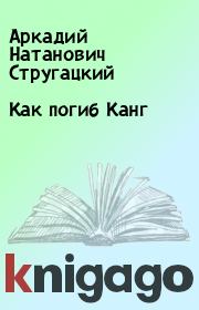 Книга - Как погиб Канг.  Аркадий Натанович Стругацкий  - прочитать полностью в библиотеке КнигаГо