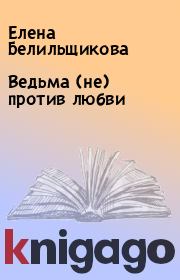 Книга - Ведьма (не) против любви.  Елена Белильщикова  - прочитать полностью в библиотеке КнигаГо