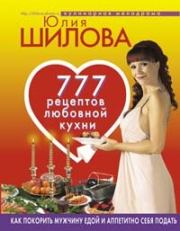 777 рецептов от Юлии Шиловой: любовь, страсть и наслаждение. Юлия Витальевна Шилова