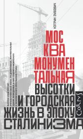 Книга - Москва монументальная. Высотки и городская жизнь в эпоху сталинизма.  Кэтрин Зубович  - прочитать полностью в библиотеке КнигаГо