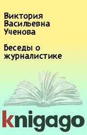 Книга - Беседы о журналистике.  Виктория Васильевна Ученова  - прочитать полностью в библиотеке КнигаГо