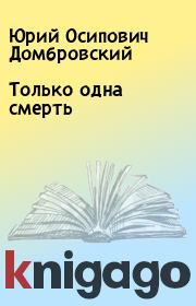 Книга - Только одна смерть.  Юрий Осипович Домбровский  - прочитать полностью в библиотеке КнигаГо