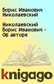 Книга - Николаевский Борис Иванович - Об авторе.  Борис Иванович Николаевский  - прочитать полностью в библиотеке КнигаГо