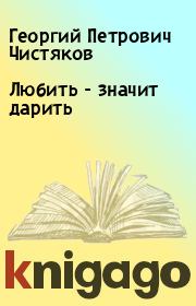 Книга - Любить - значит дарить.  Георгий Петрович Чистяков  - прочитать полностью в библиотеке КнигаГо