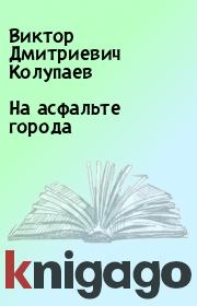 Книга - На асфальте города.  Виктор Дмитриевич Колупаев  - прочитать полностью в библиотеке КнигаГо