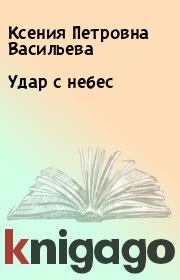 Книга - Удар с небес.  Ксения Петровна Васильева  - прочитать полностью в библиотеке КнигаГо