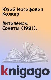 Книга - Антивенок. Сонеты (1981). .  Юрий Иосифович Колкер  - прочитать полностью в библиотеке КнигаГо