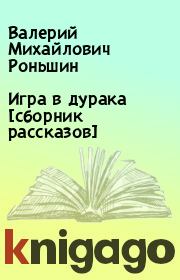 Книга - Игра в дурака [сборник рассказов].  Валерий Михайлович Роньшин  - прочитать полностью в библиотеке КнигаГо