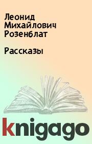 Книга - Рассказы.  Леонид Михайлович Розенблат  - прочитать полностью в библиотеке КнигаГо