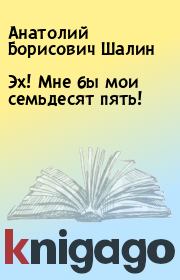 Книга - Эх! Мне бы мои семьдесят пять!.  Анатолий Борисович Шалин  - прочитать полностью в библиотеке КнигаГо