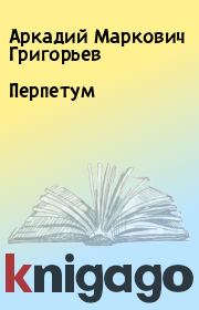 Книга - Перпетум.  Аркадий Маркович Григорьев  - прочитать полностью в библиотеке КнигаГо