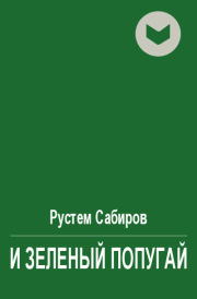 Книга - И зеленый попугай.  Рустем Раисович Сабиров  - прочитать полностью в библиотеке КнигаГо