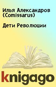 Книга - Дети Революции.  Илья Александров (Comissarus)  - прочитать полностью в библиотеке КнигаГо