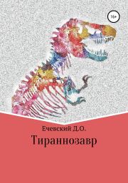 Тираннозавр. Данил Олегович Ечевский