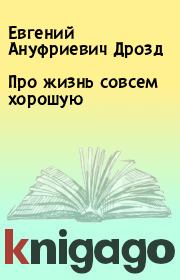 Книга - Про жизнь совсем хорошую.  Евгений Ануфриевич Дрозд  - прочитать полностью в библиотеке КнигаГо
