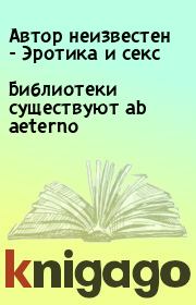Книга - Библиотеки существуют ab aeterno.  Автор неизвестен - Эротика и секс  - прочитать полностью в библиотеке КнигаГо