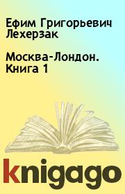 Книга - Москва-Лондон. Книга 1.  Ефим Григорьевич Лехерзак  - прочитать полностью в библиотеке КнигаГо