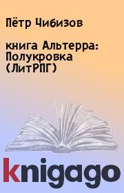 Книга - книга Альтерра: Полукровка (ЛитРПГ).  Пётр Чибизов  - прочитать полностью в библиотеке КнигаГо