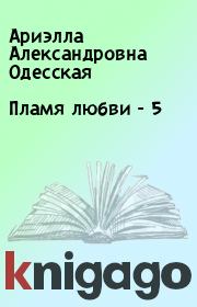 Книга - Пламя любви - 5.  Ариэлла Александровна Одесская  - прочитать полностью в библиотеке КнигаГо