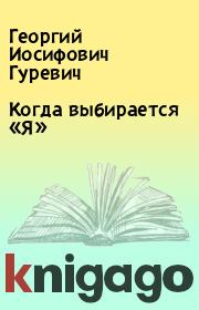 Книга - Когда выбирается «Я» .  Георгий Иосифович Гуревич  - прочитать полностью в библиотеке КнигаГо
